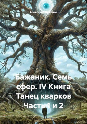 Александр Баженов. Бажаник. Семь сфер. IV Книга Танец кварков Часть 1 и 2