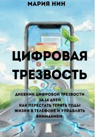 Цифровая трезвость: практикум. Как перестать терять годы жизни в телефоне и управлять вниманием. Мария Нин