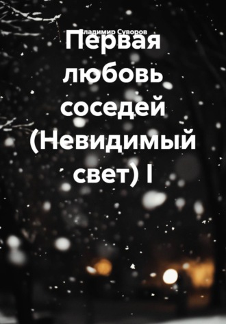 Владимир Суворов. Первая любовь соседей (Невидимый свет) I