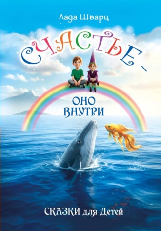 Счастье – оно внутри. Сказки для детей. Лада Шварц