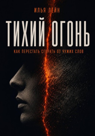 Тихий огонь. Как перестать сгорать от чужих слов. Илья Лейн