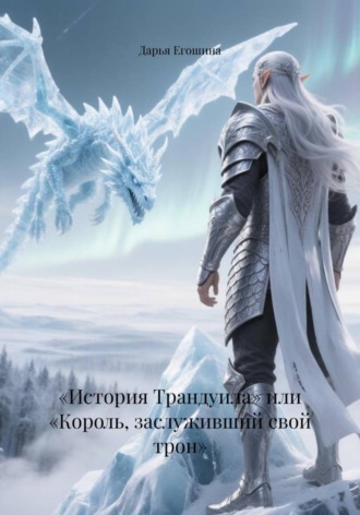 Дарья Сергеевна Егошина. «История Трандуила» или «Король, заслуживший свой трон»