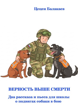 Верность выше смерти. Два рассказа и пьеса для школьного театра. Цецен Алексеевич Балакаев