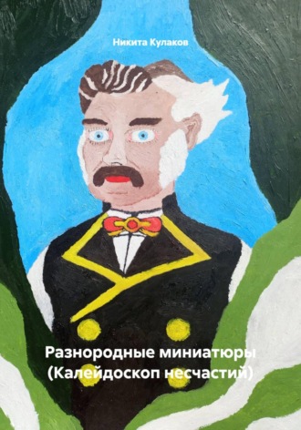 Никита Кулаков. Разнородные миниатюры (Калейдоскоп несчастий)