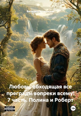 Любовь, обходящая все преграды вопреки всему! 7 часть. Полина и Роберт. Василиса Волконская