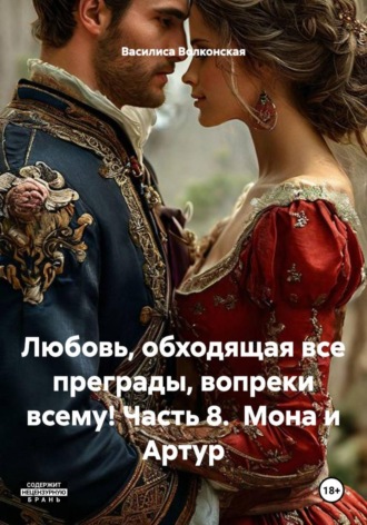 Любовь, обходящая все преграды, вопреки всему! Часть 8.  Мона и Артур. Василиса Волконская