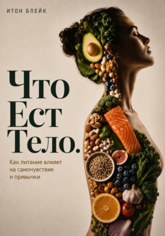 Что есть тело. Как питание влияет на самочувствие и привычки. 