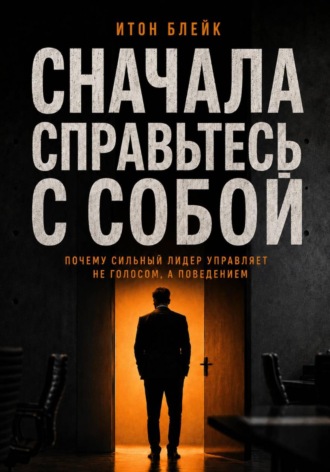 Сначала справьтесь с собой. Почему сильный лидер управляет не голосом, а поведением. 