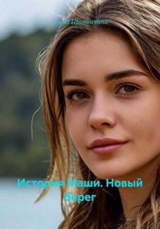 Елена Прокопчина. История Маши. Новый берег