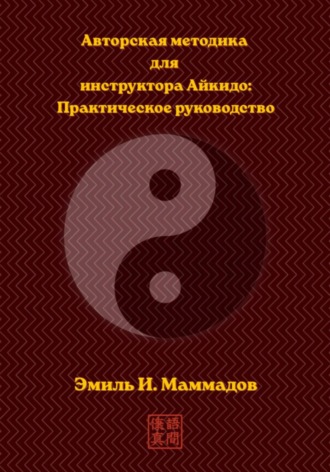 Эмиль Маммадов. Авторская методика для инструктора Айкидо: Практическое руководство