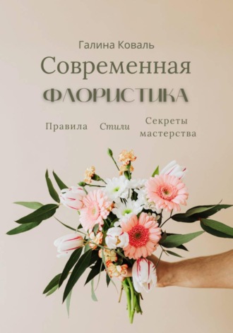 Галина Коваль. Современная флористика. Правила. Стили. Секреты мастерства