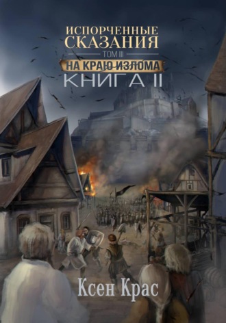 Ксен Крас. Испорченные сказания. Том III. На краю излома. Книга 2
