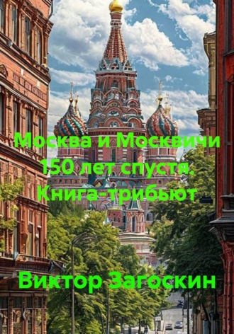 Москва и Москвичи 150 лет спустя. Книга-трибьют. Виктор Загоскин