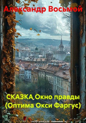 СКАЗКА Окно правды (Оптима Окси Фаргус). Александр Восьмой