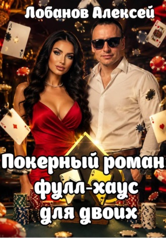 Покерный роман: фулл-хаус для двоих. Алексей Лобанов