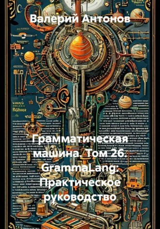 Грамматическая машина. Том 26. GrammaLang: Практическое руководство. Валерий Антонов