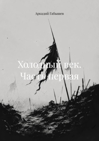 Аркадий Габышев. Холодный век. Часть первая