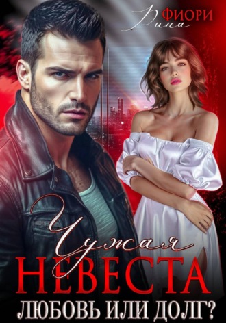 Рина Фиори. Чужая невеста. Любовь или долг?