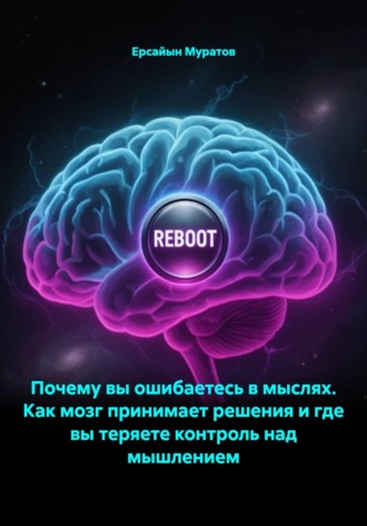 Почему вы ошибаетесь в мыслях. Как мозг принимает решения и где вы теряете контроль над мышлением. Ерсайын Муратов