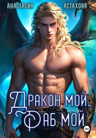 Дракон мой, раб мой.... Анастасия Астахова