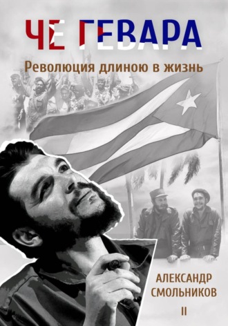 Че Гевара. Революция длиною в жизнь. Книга 2. Александр Смольников