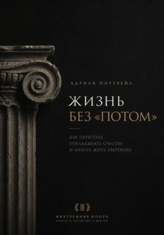 Жизнь без «потом». Как перестать откладывать счастье и начать жить увереннее. Адриан Нортвейл