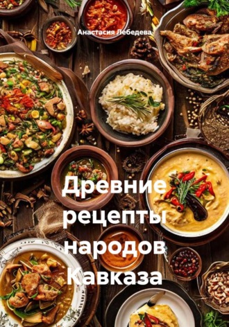 Древние рецепты народов Кавказа. Анастасия Лебедева