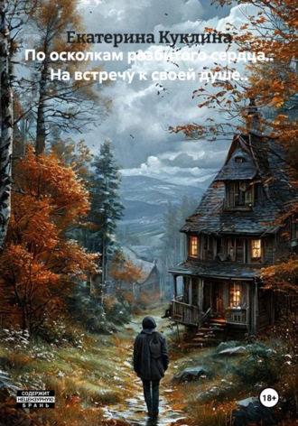 Екатерина Куклина. По осколкам разбитого сердца.. На встречу к своей душе..
