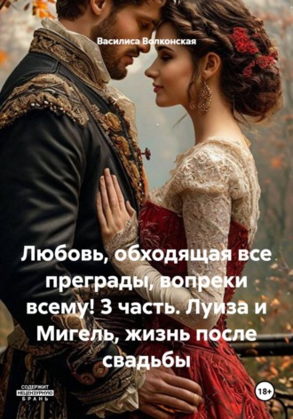 Любовь, обходящая все преграды, вопреки всему! 3 часть. Луиза и Мигель, жизнь после свадьбы. Василиса Волконская