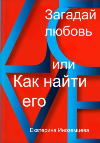 Екатерина Иноземцева. Загадай любовь  или как  найти его