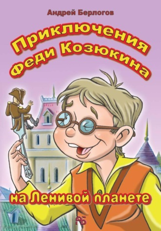 Приключения Феди Козюкина на Ленивой планете. Андрей Берлогов
