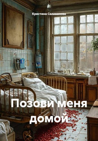 Позови меня домой. Кристина Сергеевна Селиванова
