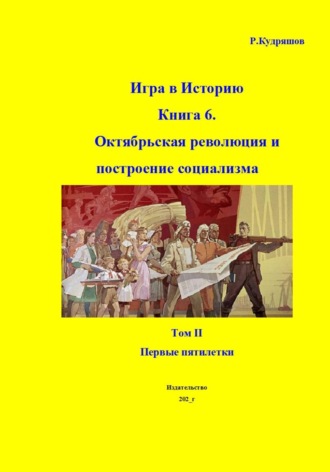 Игра в Историю. Книга 6. Октябрьская революция и построение социализма. Том II. Первые пятилетки. 