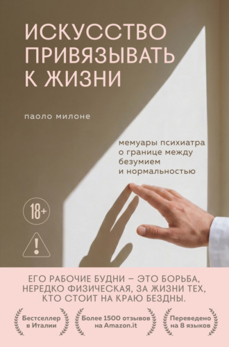 Искусство привязывать к жизни. Мемуары психиатра о границе между безумием и нормальностью. Паоло Милоне