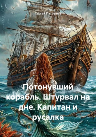 Потонувший корабль. Штурвал на дне. Капитан и русалка. Сергей Патрушев