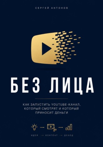 Без лица. Как запустить YouTube-канал, который смотрят и который приносит деньги. 