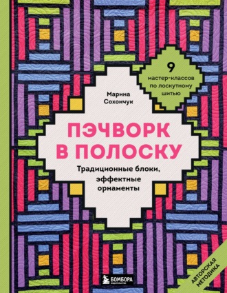 Пэчворк в полоску. Традиционные блоки, эффектные орнаменты. 11 мастер-классов по лоскутному шитью. Марина Сохончук