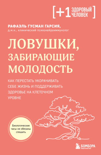 Рафаэль Гусман Гарсия. Ловушки, забирающие молодость. Как перестать укорачивать себе жизнь и поддерживать здоровье на клеточном уровне