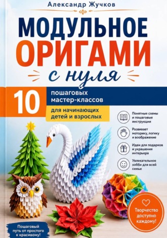 Александр Жучков. Модульное оригами с нуля. 10 пошаговых мастер-классов для начинающих детей и взрослых