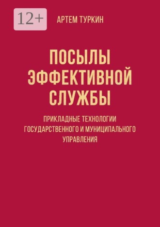 Посылы эффективной службы: прикладные технологии государственного и муниципального управления. Артем Андреевич Туркин