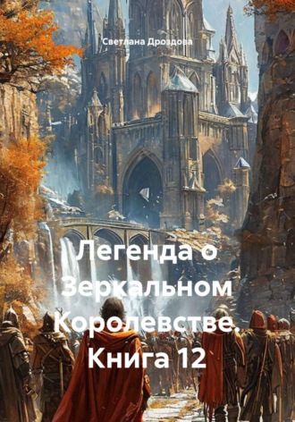 Светлана Дроздова. Легенда о Зеркальном Королевстве. Книга 12