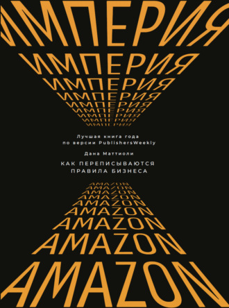 Дана Маттиоли. Империя Amazon. Как переписываются правила бизнеса