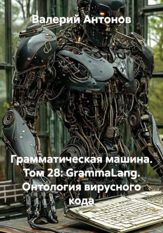 Грамматическая машина. Том 28: GrammaLang. Онтология вирусного кода. Валерий Антонов