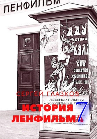 Сергей Алексеевич Глазков. История Ленфильма. Том 7