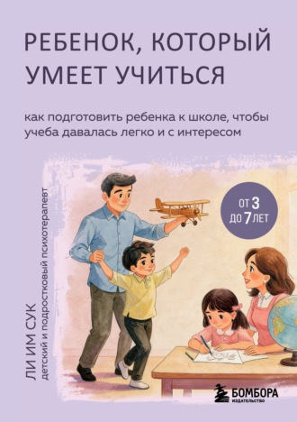 Ребенок, который умеет учиться. Как подготовить ребенка к школе, чтобы учеба давалась легко и с интересом. Ли Им Сук