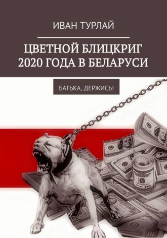 Иван Сергеевич Турлай. Цветной блицкриг 2020 года в Беларуси. Батька, держись!