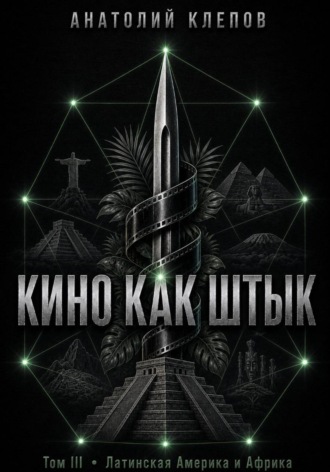 Анатолий Клепов. КИНО КАК ШТЫК. Том III. Латинская Америка и Африка