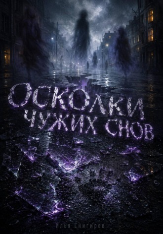 Осколки чужих снов. Илья Олегович Снигирёв