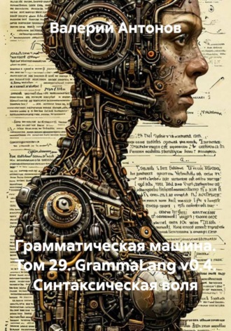 Грамматическая машина. Том 29. GrammaLang v0.4. Синтаксическая воля. Валерий Антонов