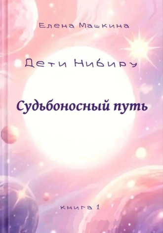 Дети Нибиру. Судьбоносный путь. Елена Машкина